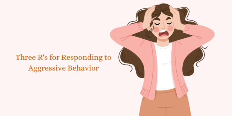 What are the Three R’s for Responding to Aggressive Behavior?